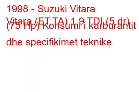 1998 - Suzuki Vitara
Vitara (ET,TA) 1.9 TDI (5 dr) (75 Hp) Konsumi i karburantit dhe specifikimet teknike