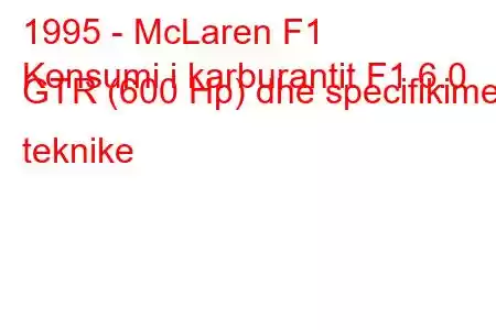 1995 - McLaren F1
Konsumi i karburantit F1 6.0 GTR (600 Hp) dhe specifikimet teknike