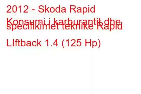 2012 - Skoda Rapid
Konsumi i karburantit dhe specifikimet teknike Rapid LIftback 1.4 (125 Hp)