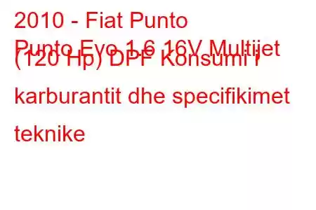 2010 - Fiat Punto
Punto Evo 1.6 16V Multijet (120 Hp) DPF Konsumi i karburantit dhe specifikimet teknike