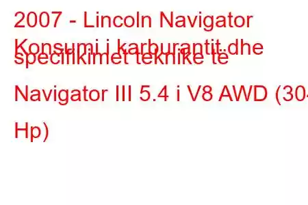 2007 - Lincoln Navigator
Konsumi i karburantit dhe specifikimet teknike të Navigator III 5.4 i V8 AWD (304 Hp)