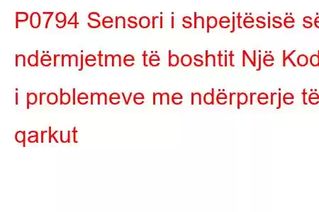 P0794 Sensori i shpejtësisë së ndërmjetme të boshtit Një Kodi i problemeve me ndërprerje të qarkut