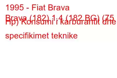 1995 - Fiat Brava
Brava (182) 1.4 (182.BG) (75 Hp) Konsumi i karburantit dhe specifikimet teknike