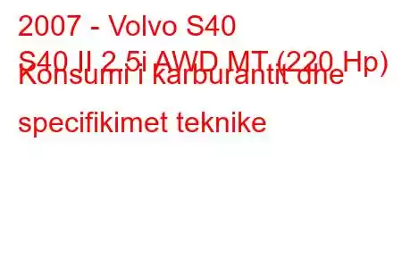 2007 - Volvo S40
S40 II 2.5i AWD MT (220 Hp) Konsumi i karburantit dhe specifikimet teknike