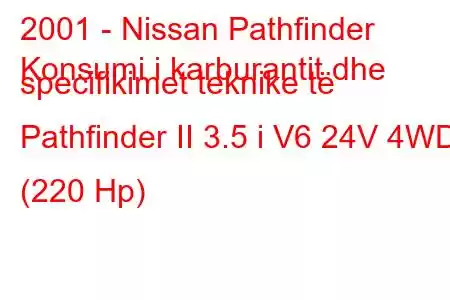 2001 - Nissan Pathfinder
Konsumi i karburantit dhe specifikimet teknike të Pathfinder II 3.5 i V6 24V 4WD (220 Hp)