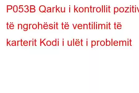 P053B Qarku i kontrollit pozitiv të ngrohësit të ventilimit të karterit Kodi i ulët i problemit