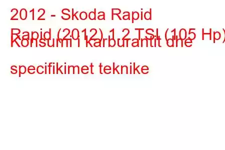 2012 - Skoda Rapid
Rapid (2012) 1.2 TSI (105 Hp) Konsumi i karburantit dhe specifikimet teknike