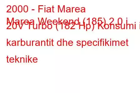 2000 - Fiat Marea
Marea Weekend (185) 2.0 i 20V Turbo (182 Hp) Konsumi i karburantit dhe specifikimet teknike