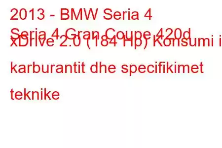 2013 - BMW Seria 4
Seria 4 Gran Coupe 420d xDrive 2.0 (184 Hp) Konsumi i karburantit dhe specifikimet teknike