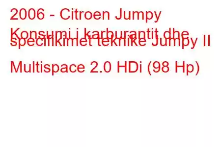 2006 - Citroen Jumpy
Konsumi i karburantit dhe specifikimet teknike Jumpy II Multispace 2.0 HDi (98 Hp)