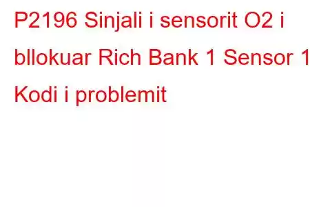 P2196 Sinjali i sensorit O2 i bllokuar Rich Bank 1 Sensor 1 Kodi i problemit