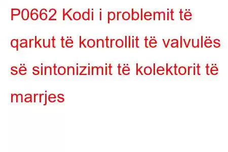 P0662 Kodi i problemit të qarkut të kontrollit të valvulës së sintonizimit të kolektorit të marrjes