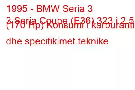 1995 - BMW Seria 3
3 Seria Coupe (E36) 323 i 2.5 (170 Hp) Konsumi i karburantit dhe specifikimet teknike