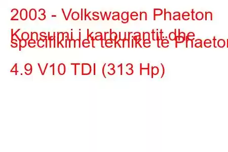 2003 - Volkswagen Phaeton
Konsumi i karburantit dhe specifikimet teknike të Phaeton 4.9 V10 TDI (313 Hp)