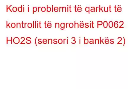 Kodi i problemit të qarkut të kontrollit të ngrohësit P0062 HO2S (sensori 3 i bankës 2)