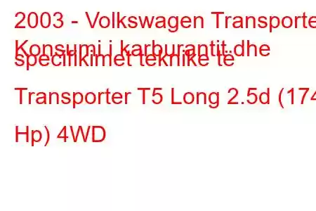 2003 - Volkswagen Transporter
Konsumi i karburantit dhe specifikimet teknike të Transporter T5 Long 2.5d (174 Hp) 4WD