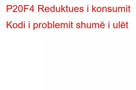 P20F4 Reduktues i konsumit Kodi i problemit shumë i ulët