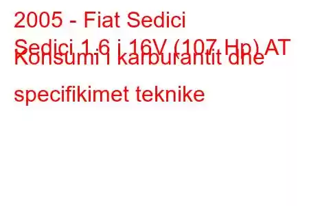 2005 - Fiat Sedici
Sedici 1.6 i 16V (107 Hp) AT Konsumi i karburantit dhe specifikimet teknike