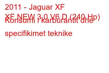 2011 - Jaguar XF
XF NEW 3.0 V6 D (240 Hp) Konsumi i karburantit dhe specifikimet teknike