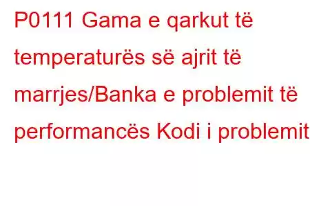 P0111 Gama e qarkut të temperaturës së ajrit të marrjes/Banka e problemit të performancës Kodi i problemit