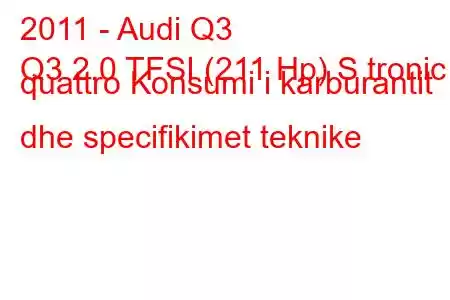 2011 - Audi Q3
Q3 2.0 TFSI (211 Hp) S tronic quattro Konsumi i karburantit dhe specifikimet teknike