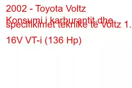 2002 - Toyota Voltz
Konsumi i karburantit dhe specifikimet teknike të Voltz 1.8 16V VT-i (136 Hp)