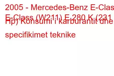 2005 - Mercedes-Benz E-Class
E-Class (W211) E 280 K (231 Hp) Konsumi i karburantit dhe specifikimet teknike