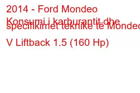 2014 - Ford Mondeo
Konsumi i karburantit dhe specifikimet teknike të Mondeo V Liftback 1.5 (160 Hp)