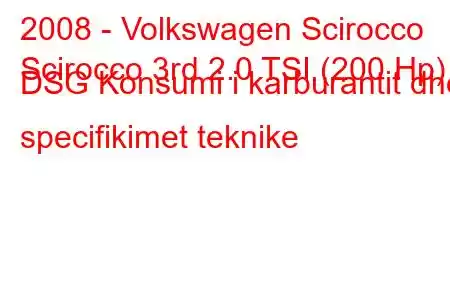 2008 - Volkswagen Scirocco
Scirocco 3rd 2.0 TSI (200 Hp) DSG Konsumi i karburantit dhe specifikimet teknike