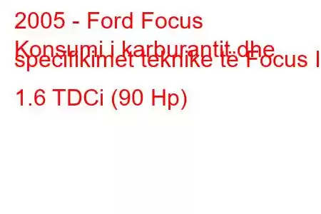 2005 - Ford Focus
Konsumi i karburantit dhe specifikimet teknike të Focus II 1.6 TDCi (90 Hp)