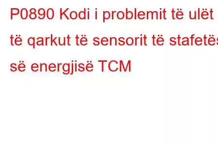 P0890 Kodi i problemit të ulët të qarkut të sensorit të stafetës së energjisë TCM