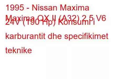 1995 - Nissan Maxima
Maxima QX II (A32) 2.5 V6 24V (190 Hp) Konsumi i karburantit dhe specifikimet teknike