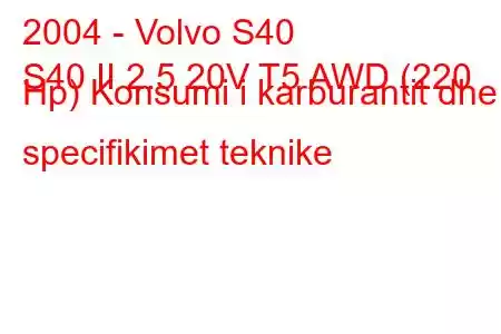 2004 - Volvo S40
S40 II 2.5 20V T5 AWD (220 Hp) Konsumi i karburantit dhe specifikimet teknike