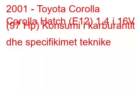 2001 - Toyota Corolla
Corolla Hatch (E12) 1.4 i 16V (97 Hp) Konsumi i karburantit dhe specifikimet teknike