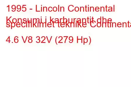 1995 - Lincoln Continental
Konsumi i karburantit dhe specifikimet teknike Continental 4.6 V8 32V (279 Hp)