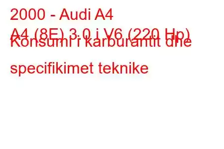 2000 - Audi A4
A4 (8E) 3.0 i V6 (220 Hp) Konsumi i karburantit dhe specifikimet teknike