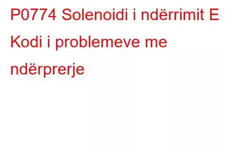 P0774 Solenoidi i ndërrimit E Kodi i problemeve me ndërprerje