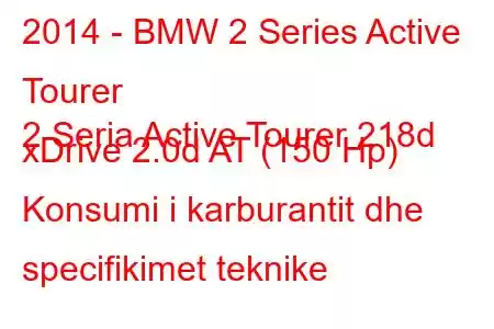 2014 - BMW 2 Series Active Tourer
2 Seria Active Tourer 218d xDrive 2.0d AT (150 Hp) Konsumi i karburantit dhe specifikimet teknike