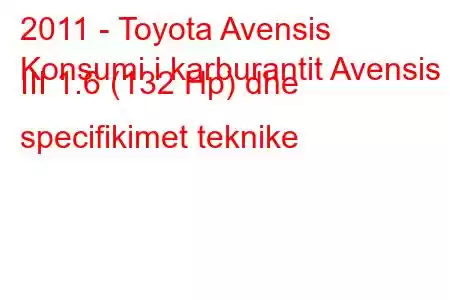 2011 - Toyota Avensis
Konsumi i karburantit Avensis III 1.6 (132 Hp) dhe specifikimet teknike