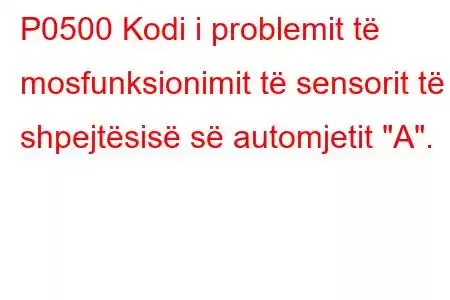 P0500 Kodi i problemit të mosfunksionimit të sensorit të shpejtësisë së automjetit 