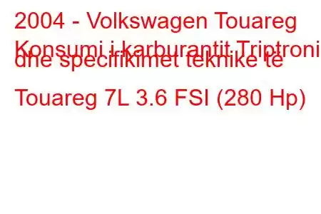 2004 - Volkswagen Touareg
Konsumi i karburantit Triptronic dhe specifikimet teknike të Touareg 7L 3.6 FSI (280 Hp)