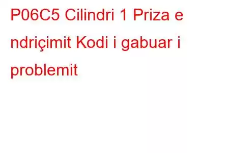 P06C5 Cilindri 1 Priza e ndriçimit Kodi i gabuar i problemit