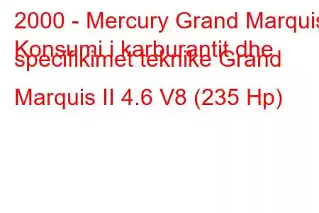 2000 - Mercury Grand Marquis
Konsumi i karburantit dhe specifikimet teknike Grand Marquis II 4.6 V8 (235 Hp)