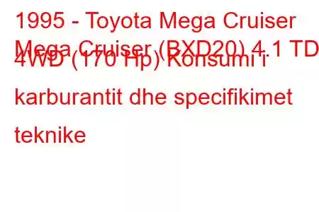 1995 - Toyota Mega Cruiser
Mega Cruiser (BXD20) 4.1 TD 4WD (170 Hp) Konsumi i karburantit dhe specifikimet teknike