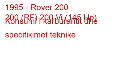 1995 - Rover 200
200 (RF) 200 Vi (145 Hp) Konsumi i karburantit dhe specifikimet teknike