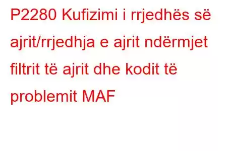 P2280 Kufizimi i rrjedhës së ajrit/rrjedhja e ajrit ndërmjet filtrit të ajrit dhe kodit të problemit MAF