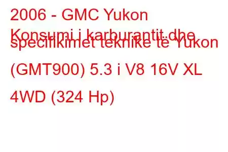 2006 - GMC Yukon
Konsumi i karburantit dhe specifikimet teknike të Yukon (GMT900) 5.3 i V8 16V XL 4WD (324 Hp)