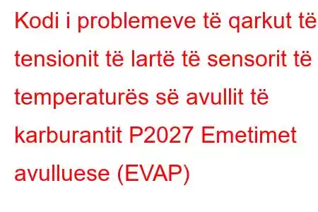 Kodi i problemeve të qarkut të tensionit të lartë të sensorit të temperaturës së avullit të karburantit P2027 Emetimet avulluese (EVAP)