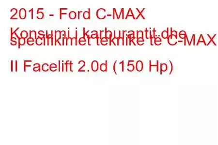 2015 - Ford C-MAX
Konsumi i karburantit dhe specifikimet teknike të C-MAX II Facelift 2.0d (150 Hp)