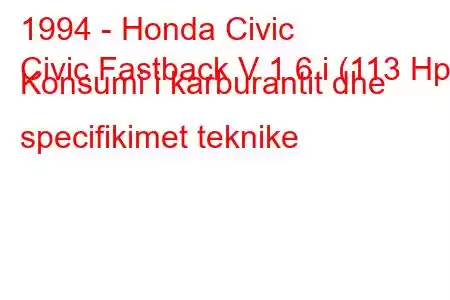 1994 - Honda Civic
Civic Fastback V 1.6 i (113 Hp) Konsumi i karburantit dhe specifikimet teknike